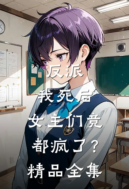 反派我死后,女主们竟都疯了?精品全集