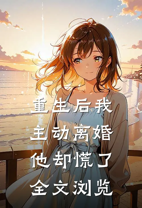 重生后我主动离婚,他却慌了全文浏览免费阅读