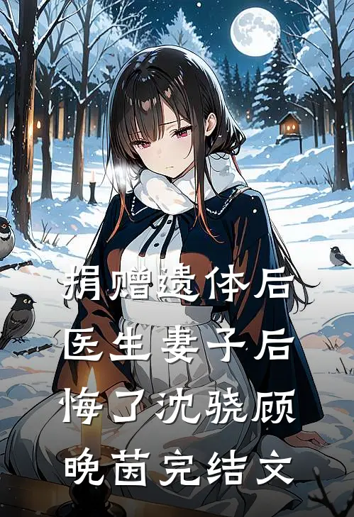 捐赠遗体后，医生妻子后悔了沈骁顾晚茵完结文
