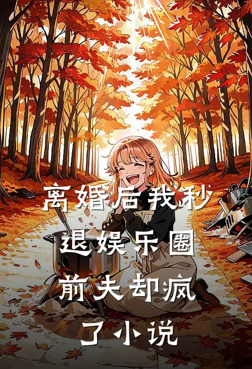 离婚后我秒退娱乐圈,前夫却疯了