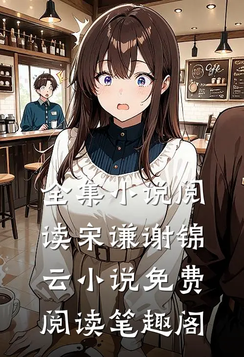 全集小说阅读宋谦谢锦云小说免费阅读笔趣阁