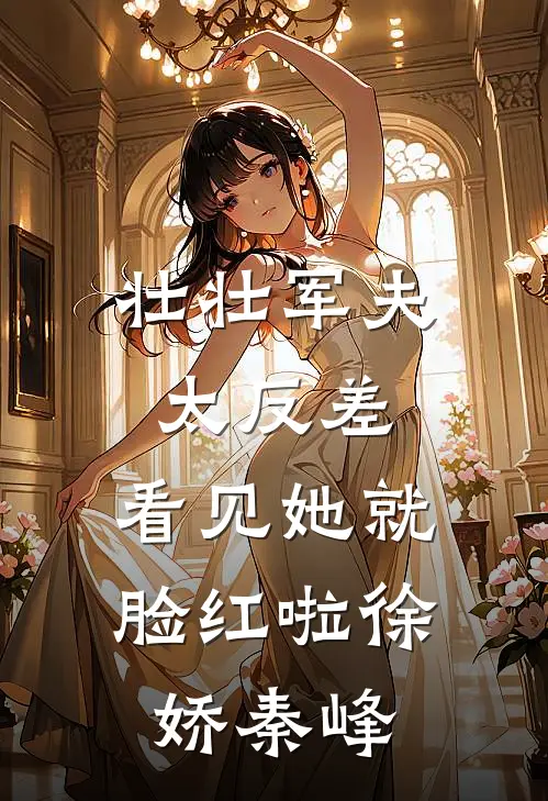 壮壮军夫太反差，看见她就脸红啦徐娇秦峰