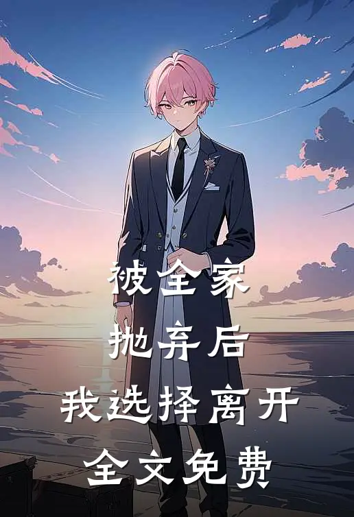 被全家抛弃后,我选择离开全文免费观看