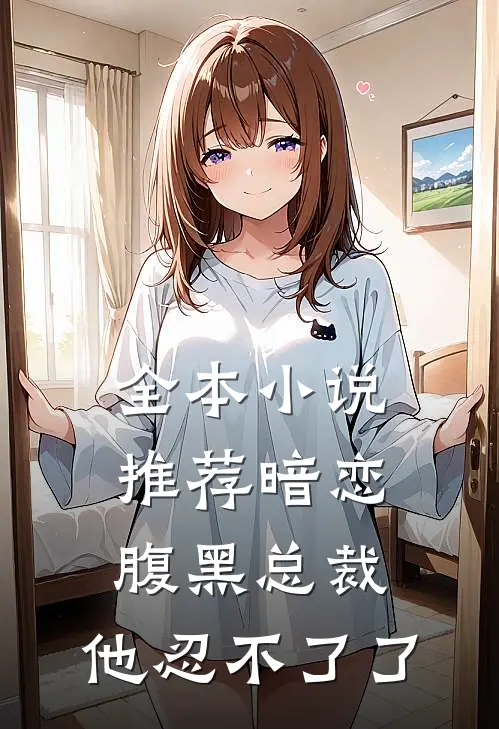 全本推荐暗恋腹黑总裁,他忍不了了免费阅读