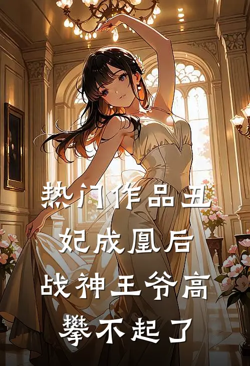 热门作品丑妃成凰后,战神王爷高攀不起了免费阅读