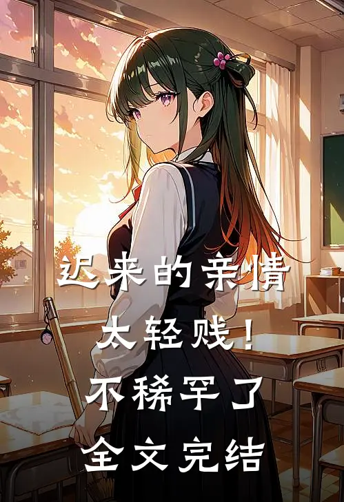 迟来的亲情太轻贱!不稀罕了全文完结了吗