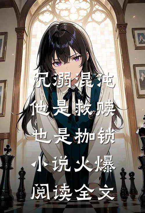 沉溺混沌,他是救赎也是枷锁火爆阅读全文