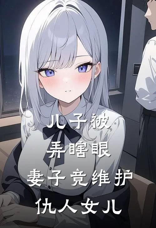 儿子被弄瞎眼,妻子竟维护仇人女儿的权利