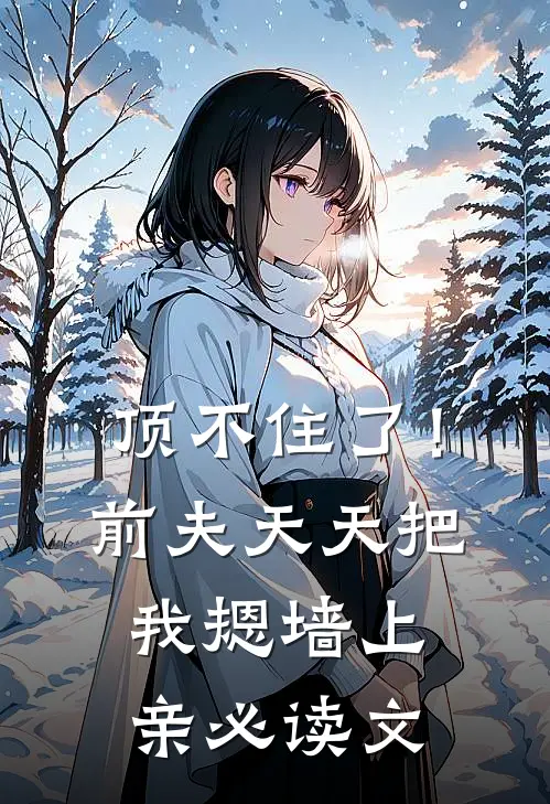顶不住了！前夫天天把我摁墙上亲必读文