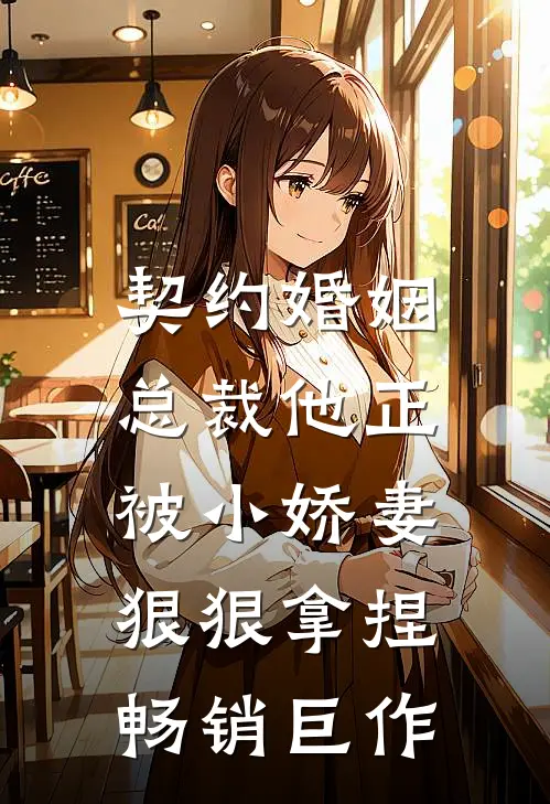 契约婚姻总裁他正被小娇妻狠狠拿捏畅销巨作在线阅读