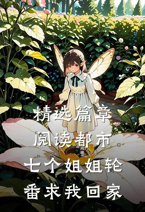 精选篇章阅读都市七个姐姐轮番求我回家的