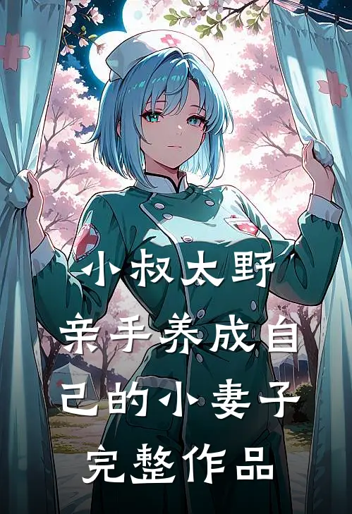 小叔太野,亲手养成自己的小妻子完整作品