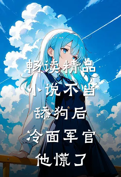 畅读精品不当舔狗后,冷面军官他慌了txt