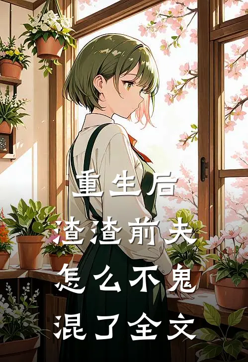 重生后,渣渣前夫怎么不鬼混了全文免费