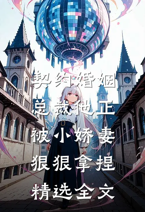 契约婚姻总裁他正被小娇妻狠狠拿捏精选全文免费
