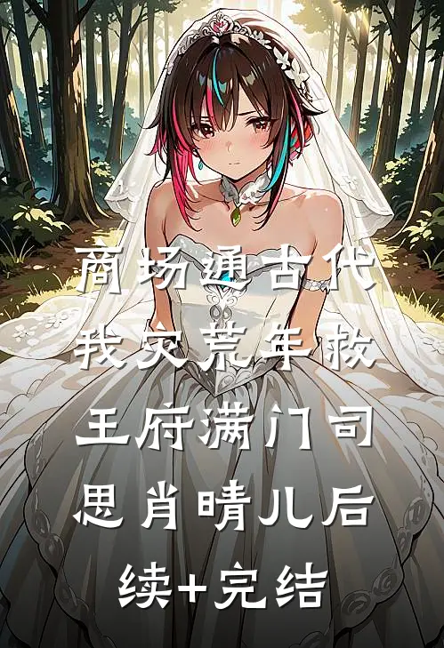 商场通古代，我灾荒年救王府满门司思肖晴儿后续+完结