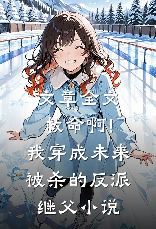 文章全文救命啊!我穿成未来被杀的反派继父小说