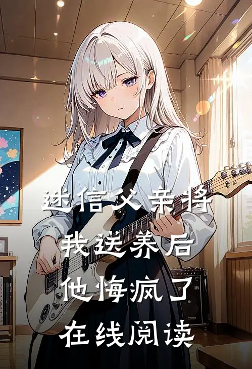 迷信父亲将我送养后,他悔疯了在线阅读全文