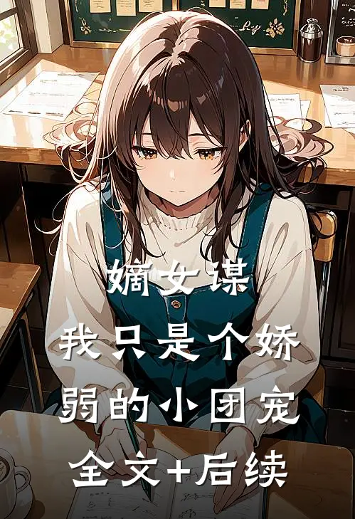 嫡女谋：我只是个娇弱的小团宠全文+后续