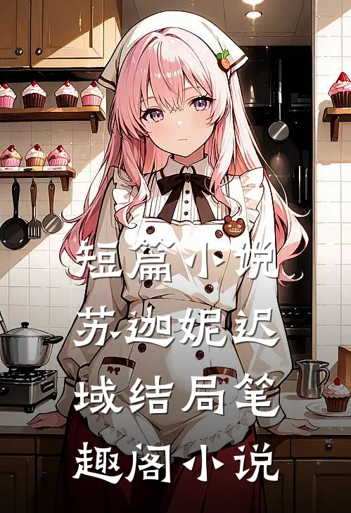 短篇小说苏迦妮迟域结局笔趣阁小说