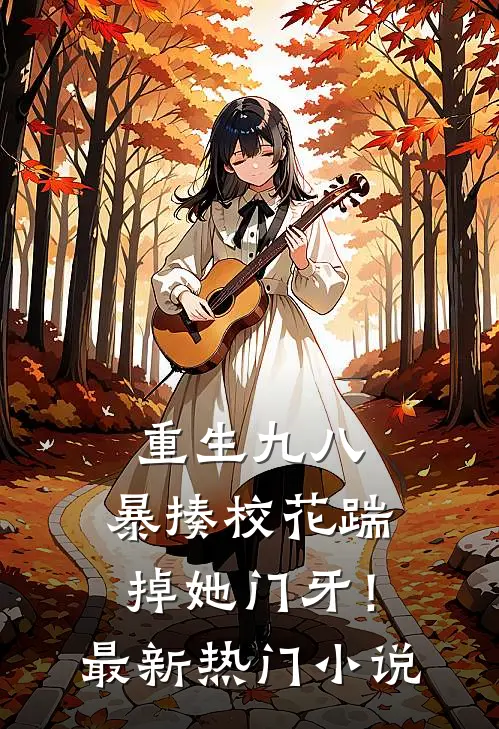 重生九八暴揍校花踹掉她门牙!最新热门免费阅读