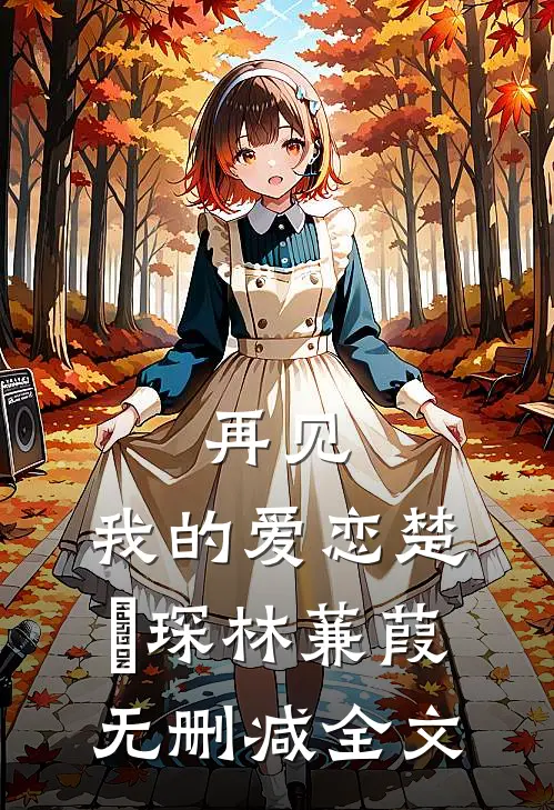 再见,我的爱恋楚璟琛林蒹葭无删减全文