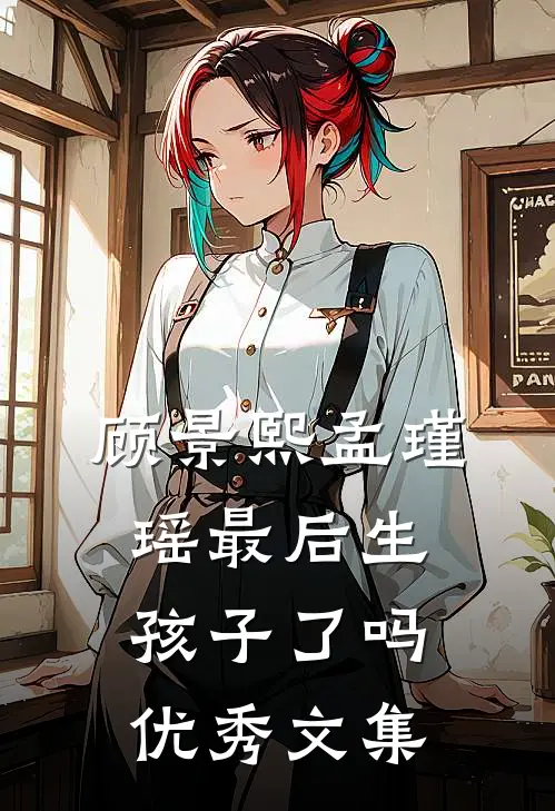 顾景熙孟瑾瑶最后生孩子了吗优秀文集