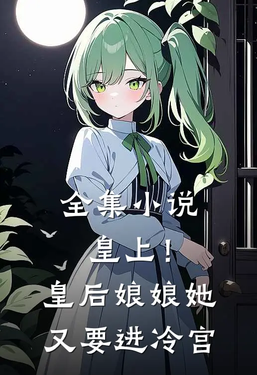 全集皇上!皇后娘娘她又要进冷宫啦