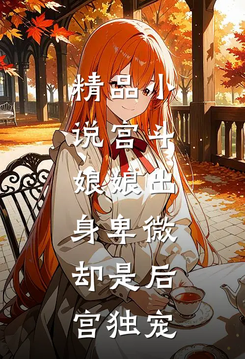 精品宫斗娘娘出身卑微,却是后宫独宠免费阅读