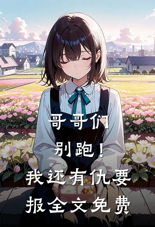 哥哥们别跑!我还有仇要报全文免费