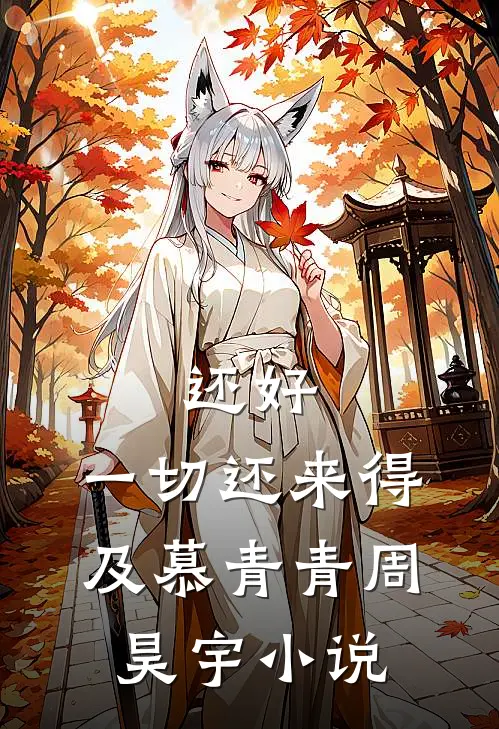 还好,一切还来得及慕青青周昊宇在线阅读