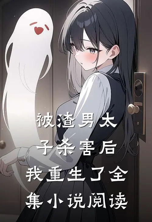 被渣男太子杀害后,我重生了全集阅读免费