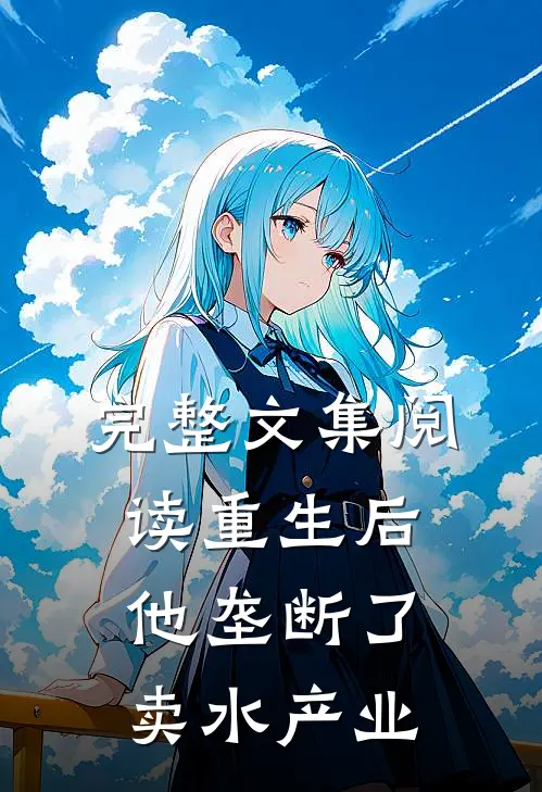 完整文集阅读重生后，他垄断了卖水产业