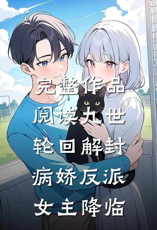 完整作品阅读九世轮回解封，病娇反派女主降临