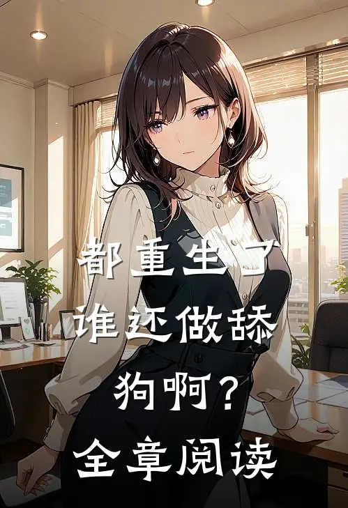 都重生了谁还做舔狗啊?全章阅读