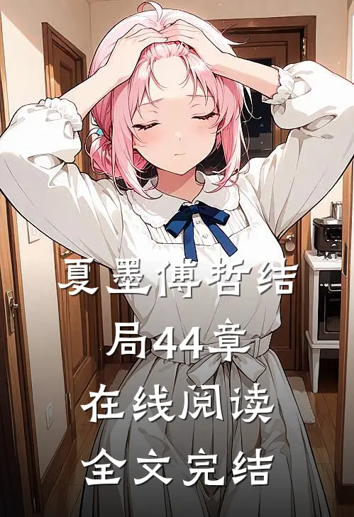 夏墨傅哲结局44章在线阅读全文完结了吗