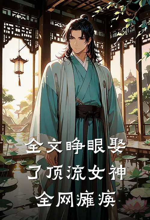 全文睁眼娶了顶流女神,全网瘫痪了