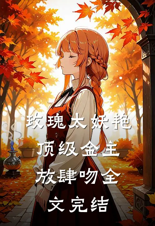 玫瑰太妖艳，顶级金主放肆吻全文完结