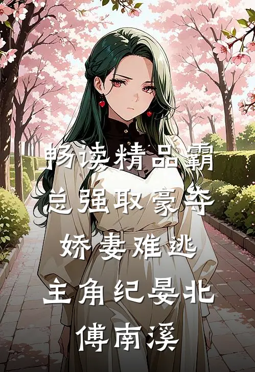 畅读精品霸总强取豪夺:娇妻难逃,主角纪晏北,傅南溪