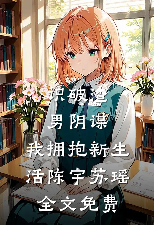 识破渣男阴谋,我拥抱新生活陈宇苏瑶全文免费