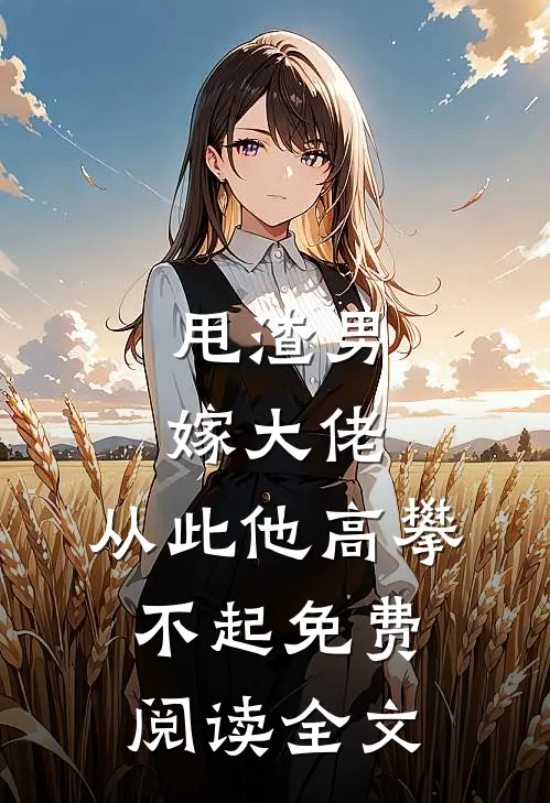 甩渣男,嫁大佬,从此他高攀不起免费阅读全文