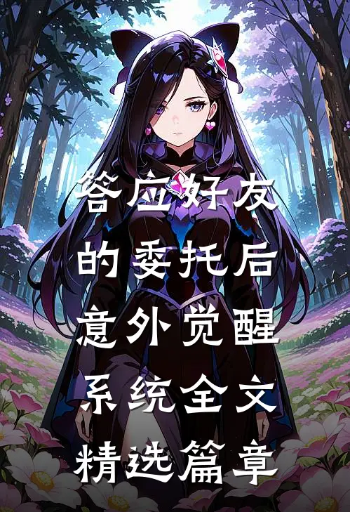 答应好友的委托后,意外觉醒系统全文精选篇章