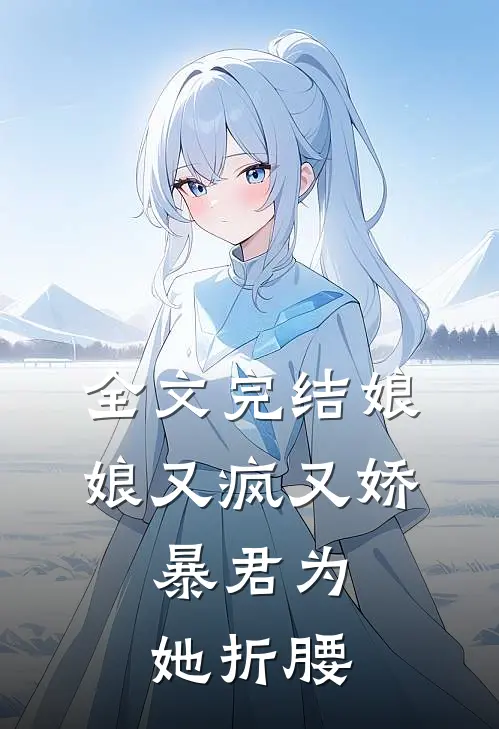 全文完结娘娘又疯又娇,暴君为她折腰