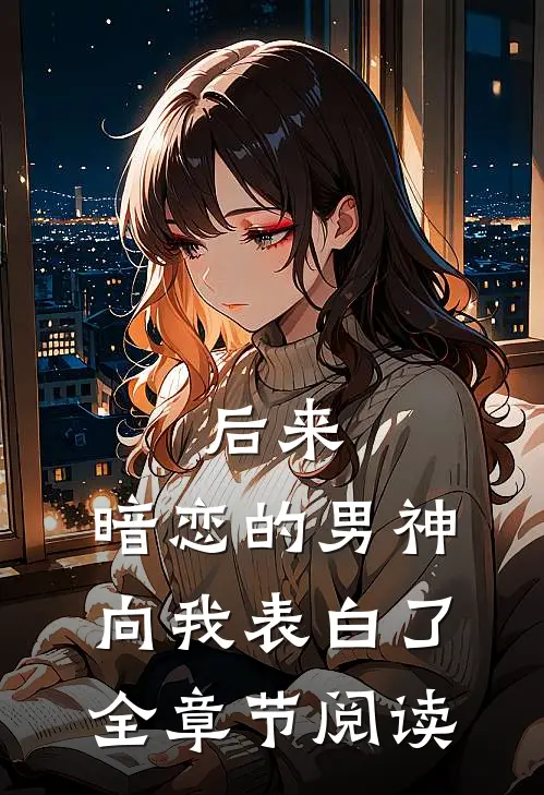 后来,暗恋的男神向我表白了全章节阅读