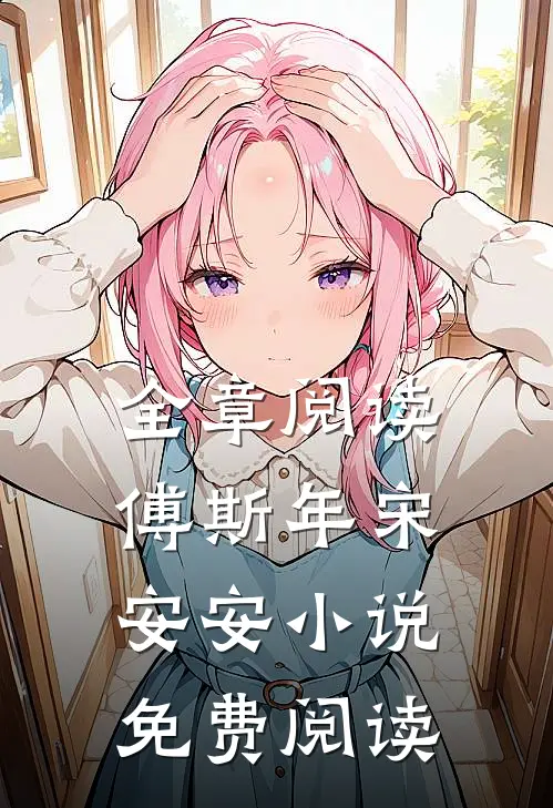 全章阅读傅斯年宋安安小说免费阅读